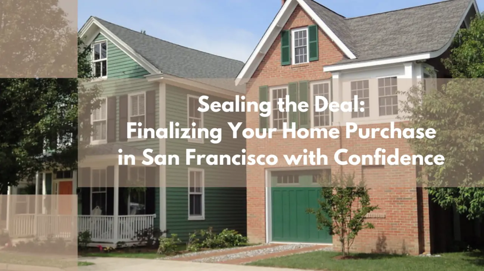 Sealing the Deal: Finalizing Your Home Purchase in San Francisco with Confidence