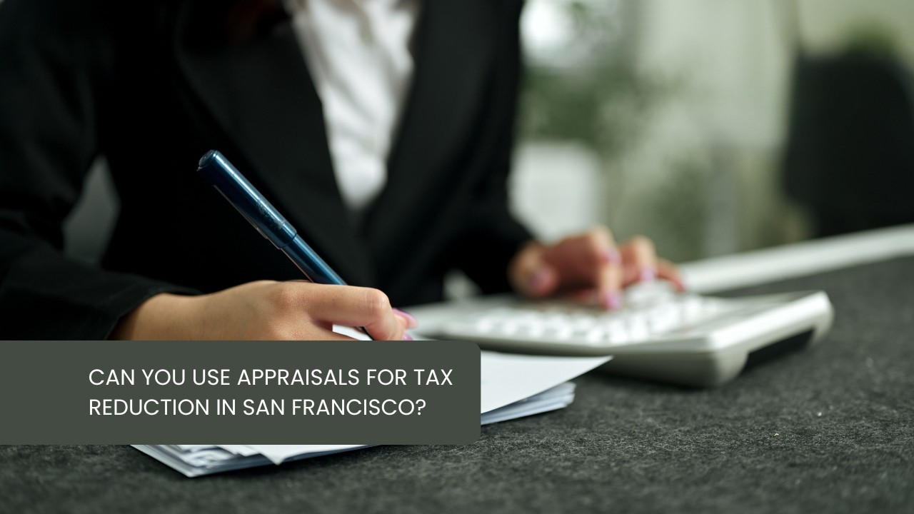 Can You Use Appraisals for Tax Reduction in San Francisco?